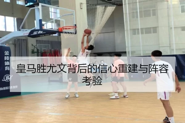 皇马胜尤文背后的信心重建与阵容考验